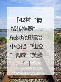 42村“情绪转换器”：东棘坨镇综治中心把“红脸”调成“笑脸”