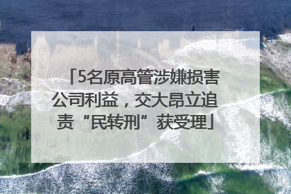 5名原高管涉嫌损害公司利益，交大昂立追责“民转刑”获受理