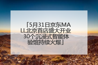 5月31日京东MALL北京首店盛大开业 30个沉浸式智能体验馆持续火爆