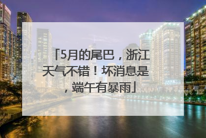 5月的尾巴，浙江天气不错！坏消息是，端午有暴雨