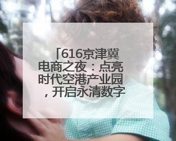 616京津冀电商之夜：点亮时代空港产业园，开启永清数字乡村新篇章