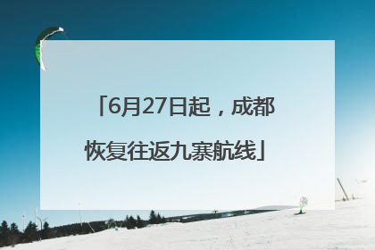 6月27日起，成都恢复往返九寨航线