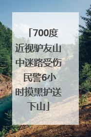 700度近视驴友山中迷路受伤 民警6小时摸黑护送下山