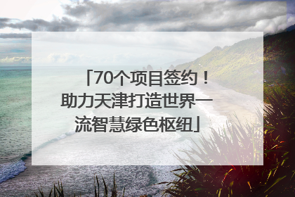 70个项目签约！助力天津打造世界一流智慧绿色枢纽