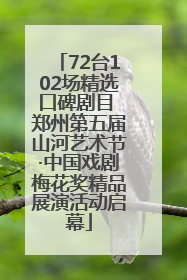 72台102场精选口碑剧目 郑州第五届山河艺术节·中国戏剧梅花奖精品展演活动启幕