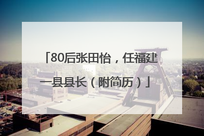 80后张田怡，任福建一县县长（附简历）