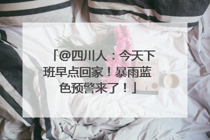 @四川人：今天下班早点回家！暴雨蓝色预警来了！
