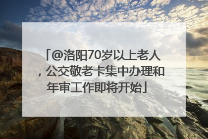 @洛阳70岁以上老人，公交敬老卡集中办理和年审工作即将开始