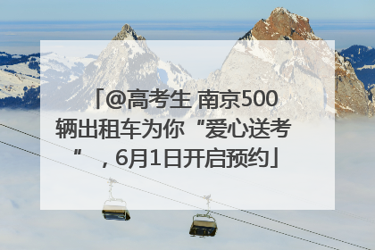 @高考生 南京500辆出租车为你“爱心送考”，6月1日开启预约