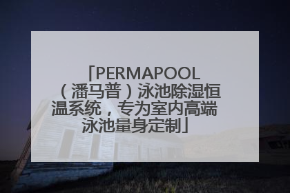 PERMAPOOL（潘马普）泳池除湿恒温系统，专为室内高端泳池量身定制